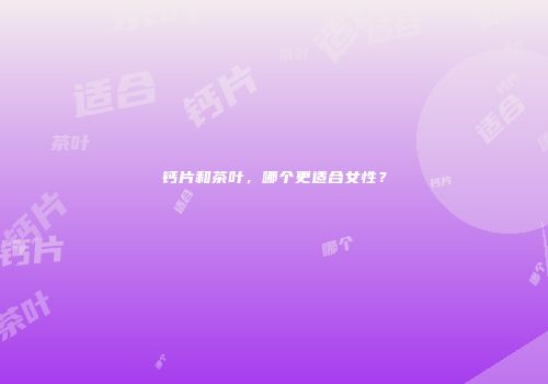 钙片和茶叶，哪个更适合女性？