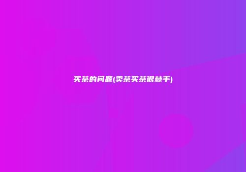 买茶的问题(卖茶买茶很棘手)