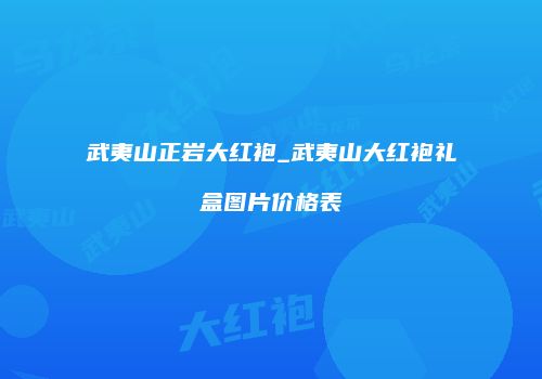 武夷山正岩大红袍_武夷山大红袍礼盒图片价格表