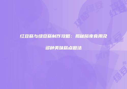 红豆糕与绿豆糕制作攻略：揭秘隔夜食用及多种美味糕点做法