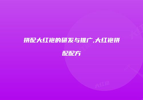 拼配大红袍的研发与推广,大红袍拼配配方