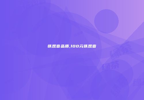 铁观音品质,100元铁观音