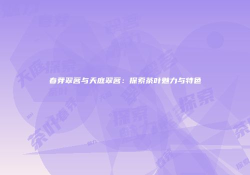 春芽翠茗与天庭翠茗：探索茶叶魅力与特色