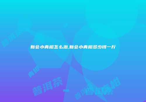 新会小青柑怎么泡,新会小青柑多少钱一斤