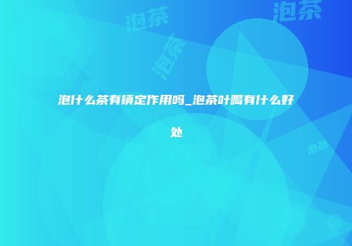 泡什么茶有镇定作用吗_泡茶叶喝有什么好处