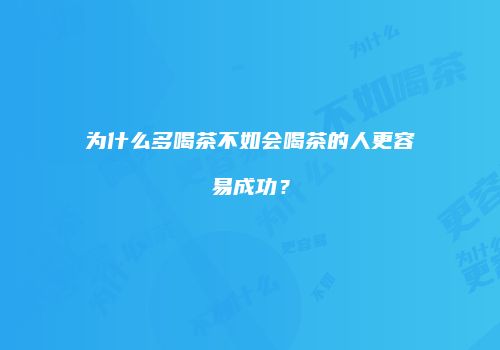 为什么多喝茶不如会喝茶的人更容易成功？