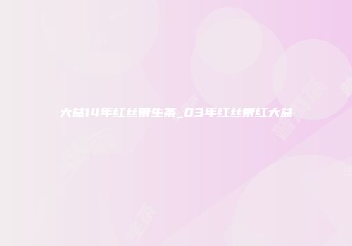 大益14年红丝带生茶_03年红丝带红大益