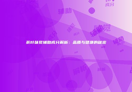 茶叶味觉辅助成分解析：品质与健康的秘密