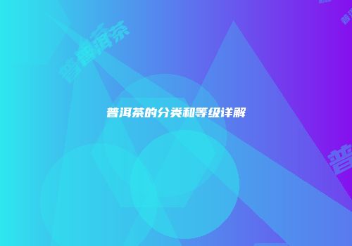 普洱茶的分类和等级详解
