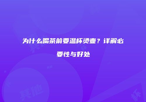 为什么喝茶前要温杯烫壶？详解必要性与好处