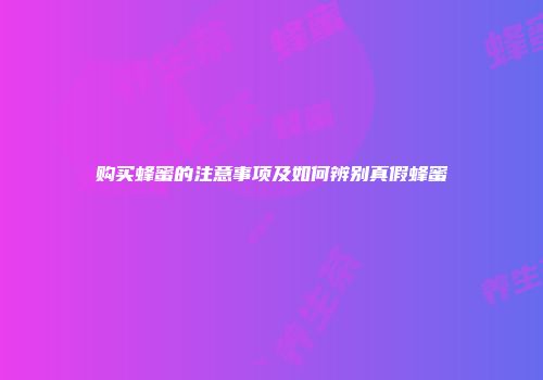 购买蜂蜜的注意事项及如何辨别真假蜂蜜