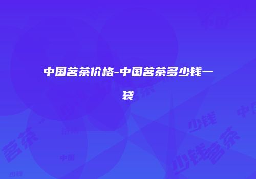 中国茗茶价格-中国茗茶多少钱一袋