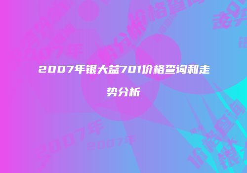 2007年银大益701价格查询和走势分析