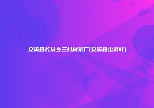 安溪县长坑乡三村村茶厂(安溪县出茶叶)