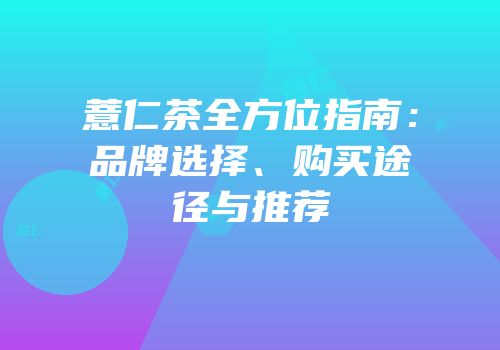 薏仁茶全方位指南：品牌选择、购买途径与推荐