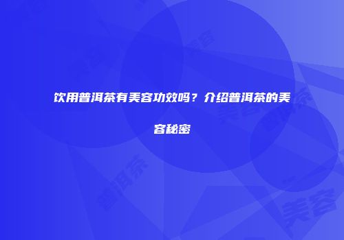 饮用普洱茶有美容功效吗？介绍普洱茶的美容秘密