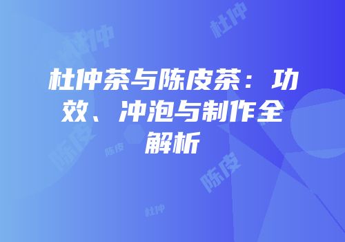杜仲茶与陈皮茶：功效、冲泡与制作全解析