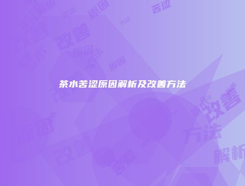 茶水苦涩原因解析及改善方法