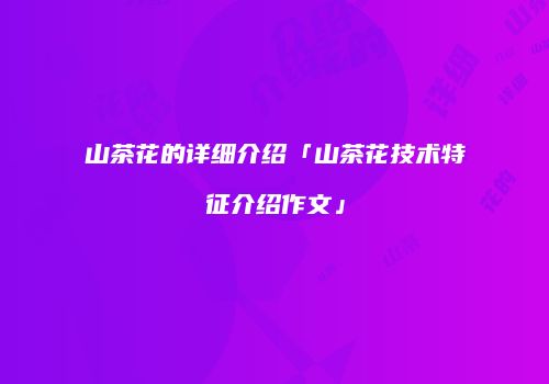 山茶花的详细介绍「山茶花技术特征介绍作文」