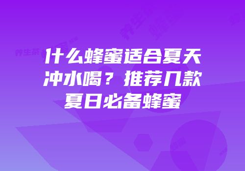 什么蜂蜜适合夏天冲水喝？推荐几款夏日必备蜂蜜