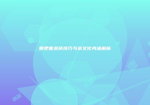 侧把壶泡茶技巧与茶文化内涵解析