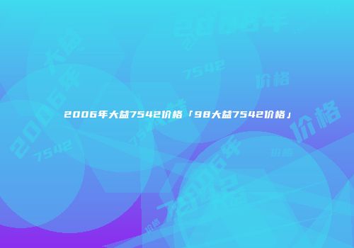 2006年大益7542价格「98大益7542价格」