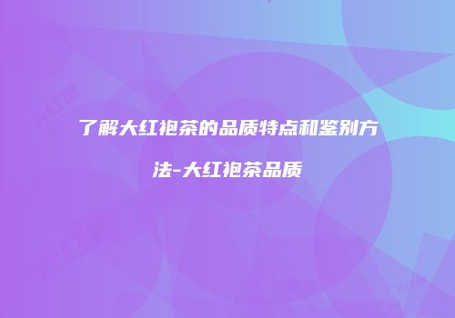 了解大红袍茶的品质特点和鉴别方法-大红袍茶品质