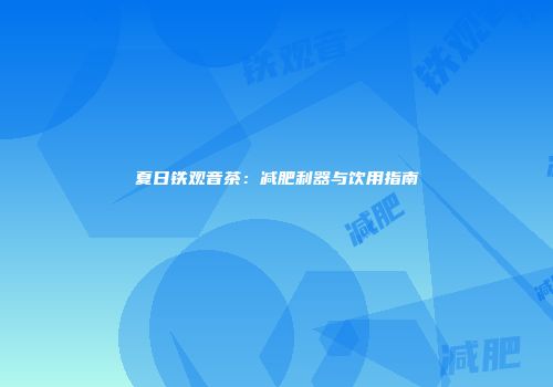 夏日铁观音茶：减肥利器与饮用指南