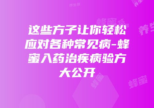这些方子让你轻松应对各种常见病-蜂蜜入药治疾病验方大公开