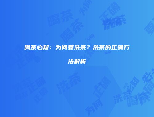 喝茶必知：为何要洗茶？洗茶的正确方法解析