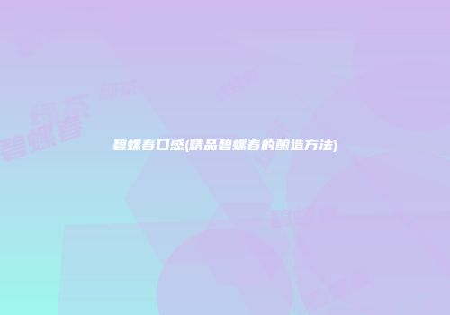 碧螺春口感(精品碧螺春的酿造方法)