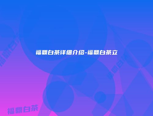 福鼎白茶详细介绍-福鼎白茶立
