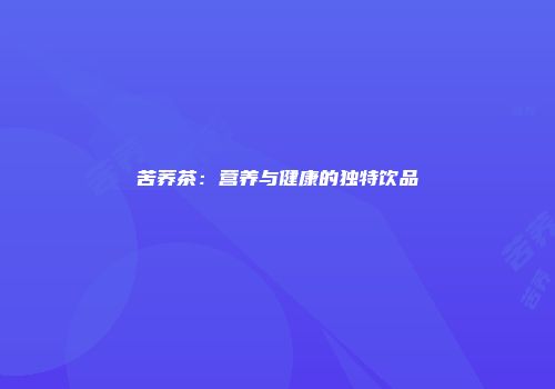 苦荞茶：营养与健康的独特饮品