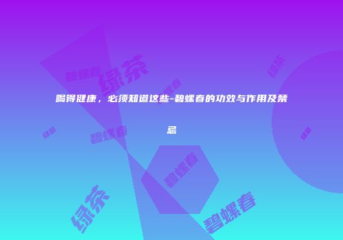 喝得健康，必须知道这些-碧螺春的功效与作用及禁忌