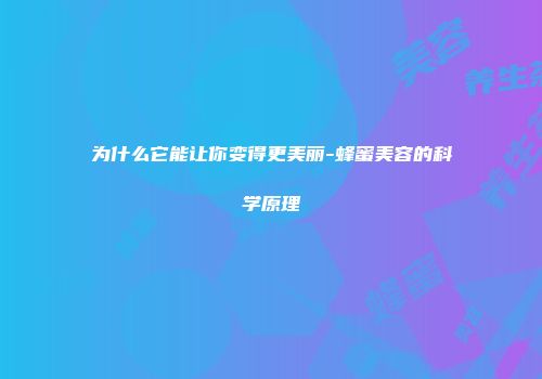 为什么它能让你变得更美丽-蜂蜜美容的科学原理