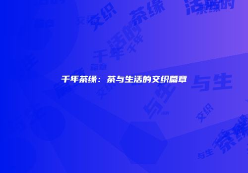 千年茶缘：茶与生活的交织篇章