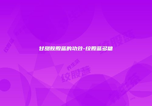甘甜胶股蓝的功效-绞股蓝多糖