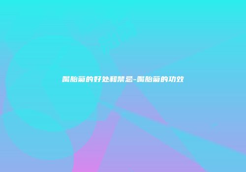 喝胎菊的好处和禁忌-喝胎菊的功效