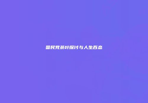 国民党茶叶探讨与人生百态
