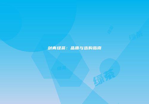 剑青绿茶：品质与选购指南