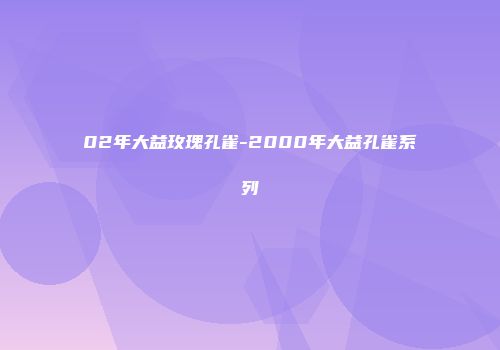 02年大益玫瑰孔雀-2000年大益孔雀系列