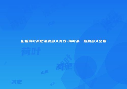 山楂荷叶减肥茶喝多久有效-荷叶茶一般喝多久会瘦