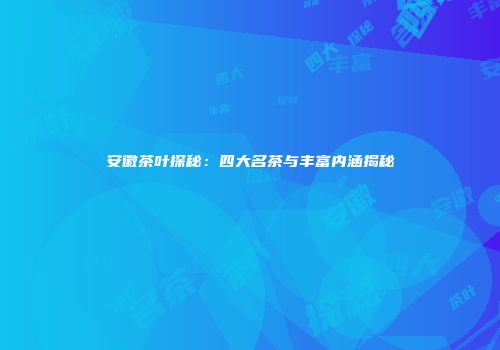 安徽茶叶探秘：四大名茶与丰富内涵揭秘