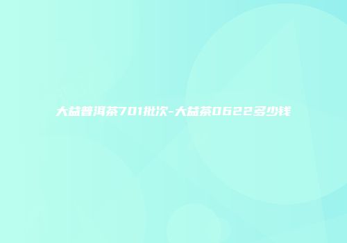 大益普洱茶701批次-大益茶0622多少钱