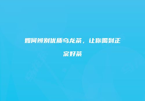 如何辨别优质乌龙茶，让你喝到正宗好茶