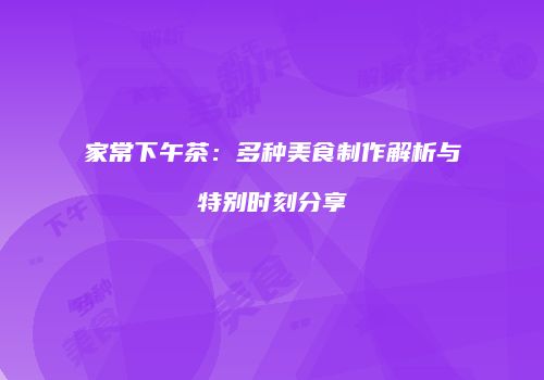 家常下午茶：多种美食制作解析与特别时刻分享