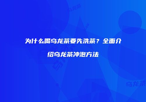 为什么喝乌龙茶要先洗茶？全面介绍乌龙茶冲泡方法