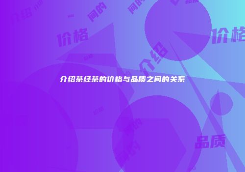 介绍茶经茶的价格与品质之间的关系