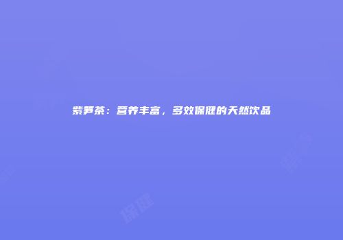 紫笋茶：营养丰富，多效保健的天然饮品