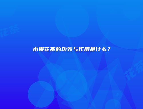 水果花茶的功效与作用是什么？
